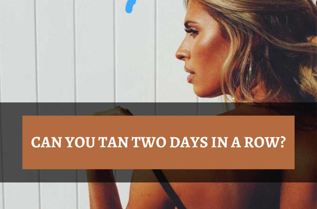 Can You Tan Two Days In A Row? Here's What Will Happen Tanner Skin