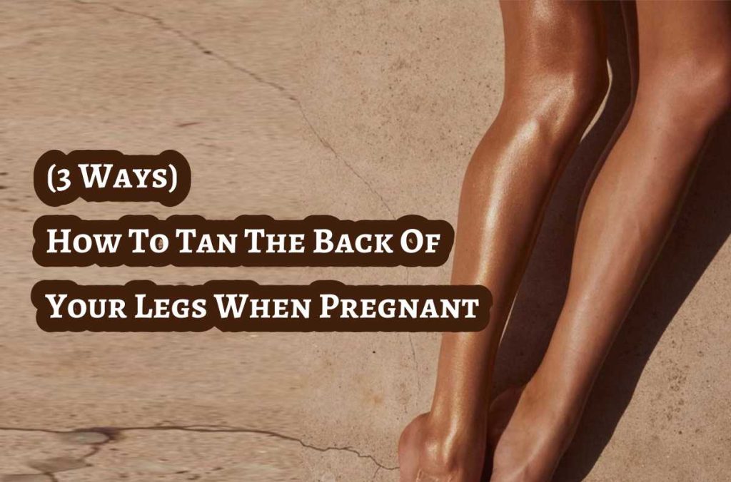 How To Tan The Back Of Your Legs When Pregnant